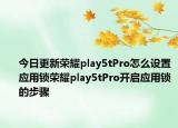今日更新荣耀play5tPro怎么设置应用锁荣耀play5tPro开启应用锁的步骤