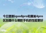 今日更新iqoo8pro和黑鲨4pro区别是什么哪款手机的性能更好