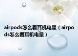 airpods怎么看耳机电量（airpods怎么看耳机电量）