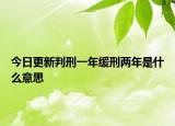 今日更新判刑一年缓刑两年是什么意思