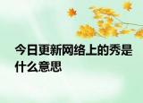 今日更新网络上的秀是什么意思
