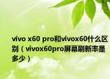vivo x60 pro和vivox60什么区别（vivox60pro屏幕刷新率是多少）