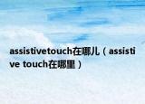 assistivetouch在哪儿（assistive touch在哪里）