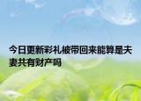 今日更新彩礼被带回来能算是夫妻共有财产吗