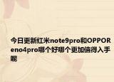 今日更新红米note9pro和OPPOReno4pro哪个好哪个更加值得入手呢