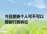 今日更新个人可不可以提起行政诉讼