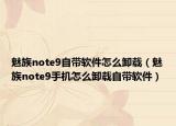 魅族note9自带软件怎么卸载（魅族note9手机怎么卸载自带软件）