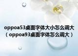oppoa53桌面字体大小怎么调大（oppoa93桌面字体怎么调大）