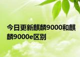 今日更新麒麟9000和麒麟9000e区别