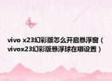 vivo x23幻彩版怎么开启悬浮窗（vivox23幻彩版悬浮球在哪设置）