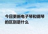 今日更新电子琴和钢琴的区别是什么