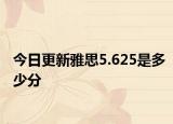 今日更新雅思5.625是多少分