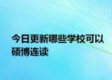 今日更新哪些学校可以硕博连读