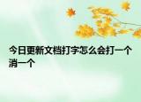 今日更新文档打字怎么会打一个消一个