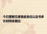 今日更新交通事故责任认定书多长时间会做出