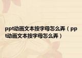 ppt动画文本按字母怎么弄（ppt动画文本按字母怎么弄）