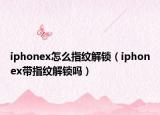 iphonex怎么指纹解锁（iphonex带指纹解锁吗）