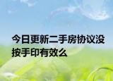 今日更新二手房协议没按手印有效么