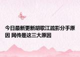 今日最新更新胡歌江疏影分手原因 网传是这三大原因