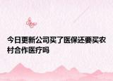 今日更新公司买了医保还要买农村合作医疗吗