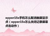 oppor15x手机怎么取消触屏显示点（oppor15x怎么关闭记录屏幕点击动作）