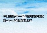 今日更新vivox60相关的参数配置vivox60配置怎么样