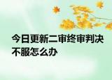 今日更新二审终审判决不服怎么办