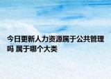 今日更新人力资源属于公共管理吗 属于哪个大类
