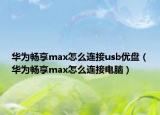 华为畅享max怎么连接usb优盘（华为畅享max怎么连接电脑）