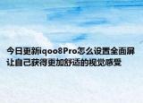 今日更新iqoo8Pro怎么设置全面屏让自己获得更加舒适的视觉感受