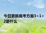 今日更新高考方案3+1+2是什么