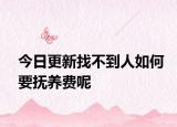 今日更新找不到人如何要抚养费呢