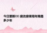 今日更新﻿﻿ 房改房使用年限是多少年