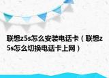 联想z5s怎么安装电话卡（联想z5s怎么切换电话卡上网）