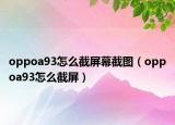 oppoa93怎么截屏幕截图（oppoa93怎么截屏）