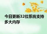 今日更新32位系统支持多大内存