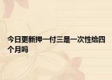 今日更新押一付三是一次性给四个月吗