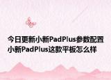 今日更新小新PadPlus参数配置小新PadPlus这款平板怎么样
