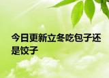 今日更新立冬吃包子还是饺子