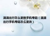 滴滴出行怎么更换手机号码（滴滴出行手机号码怎么更改）