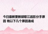 今日最新更新胡歌江疏影分手原因 有以下几个原因造成