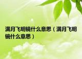 满月飞明镜什么意思（满月飞明镜什么意思）