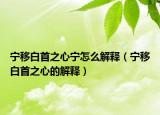 宁移白首之心宁怎么解释（宁移白首之心的解释）