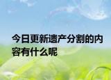 今日更新遗产分割的内容有什么呢
