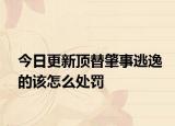 今日更新顶替肇事逃逸的该怎么处罚
