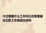今日更新什么工作可以在家里做 这五款工作有适合你吗