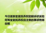 今日更新变更抚养权的起诉状该如何写变更抚养权应注意的事项有哪些呢