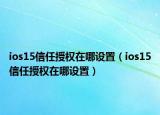 ios15信任授权在哪设置（ios15信任授权在哪设置）