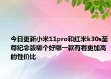 今日更新小米11pro和红米k30s至尊纪念版哪个好哪一款有着更加高的性价比