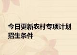 今日更新农村专项计划招生条件